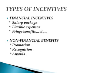  FINANCIAL INCENTIVES
* Salary package
* Flexible expenses
* Fringe benefits…etc…
 NON-FINANCIAL BENEFITS
* Promotion
* Recognition
* Awards
 