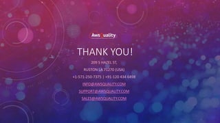 THANK YOU!
209 S HAZEL ST,
RUSTON LA 71270 (USA)
+1-571-250-7375 | +91-120 434 6498
INFO@AWSQUALITY.COM
SUPPORT@AWSQUALITY.COM
SALES@AWSQUALITY.COM
 