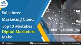 Salesforce
Marketing Cloud:
Top 10 Mistakes
Digital Marketers
Make
cloud.analogy info@cloudanalogy.com +1(415)830-3899
 