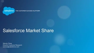 Salesforce Market Share
Wendy Close
Director Customer Research
wclose@salesforce.com
 