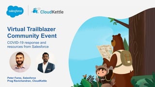 Virtual Trailblazer
Community Event
COVID-19 response and
resources from Salesforce
Peter Fares, Salesforce
Prag Ravichandran, CloudKettle
 
