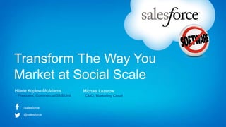 Transform The Way You
Market at Social Scale
Hilarie Koplow-McAdams
President, Commercial/SMBUnit
Michael Lazerow
CMO, Marketing Cloud
/salesforce
@salesforce Chief Marketing & Sales Officer Forum, 2012
 