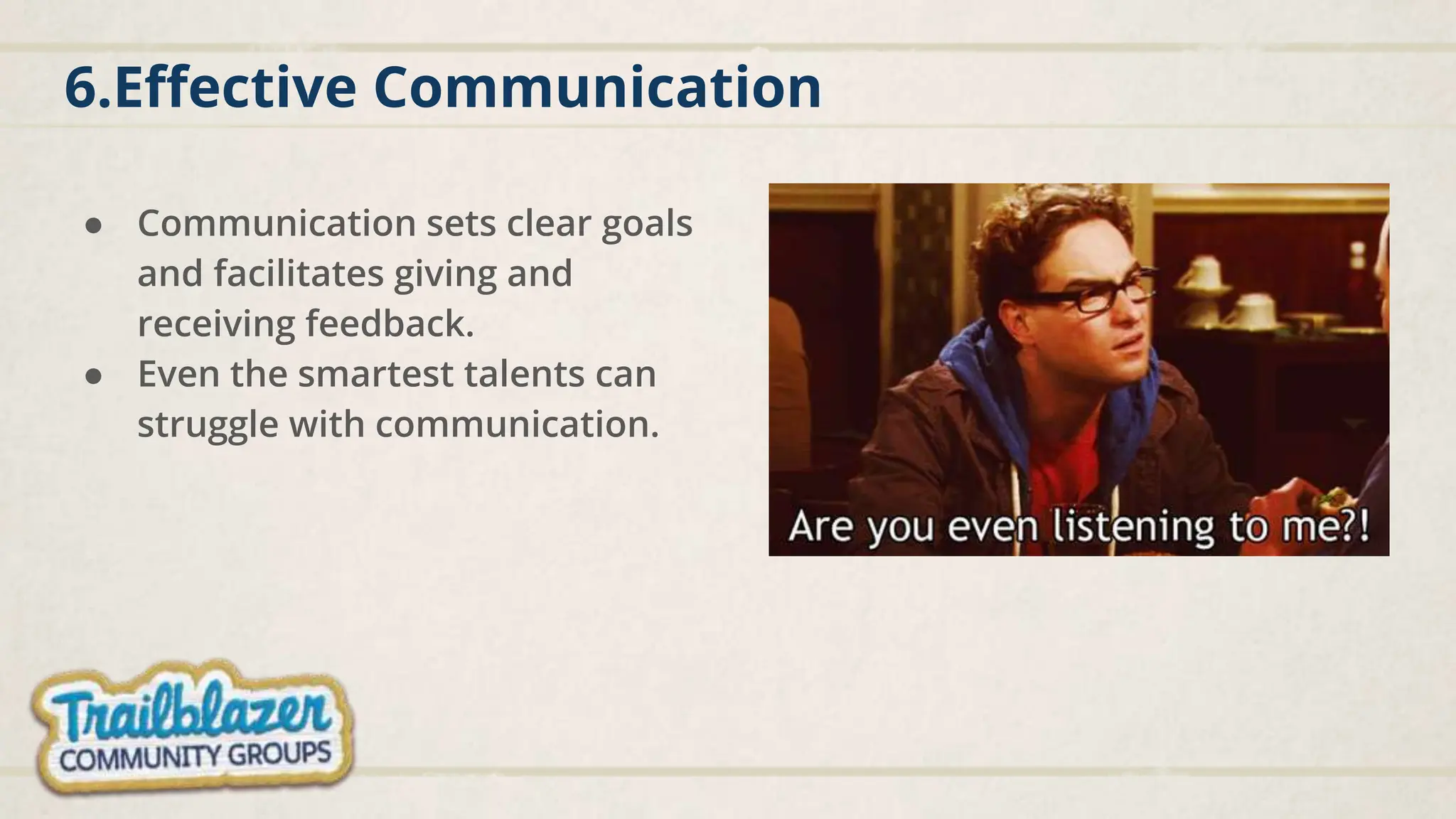 6.Effective Communication
● Communication sets clear goals
and facilitates giving and
receiving feedback.
● Even the smartest talents can
struggle with communication.
 