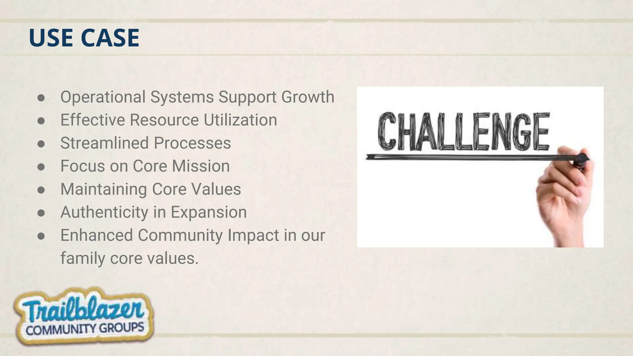 USE CASE
● Operational Systems Support Growth
● Effective Resource Utilization
● Streamlined Processes
● Focus on Core Mission
● Maintaining Core Values
● Authenticity in Expansion
● Enhanced Community Impact in our
family core values.
 