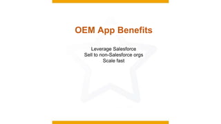 OEM App Benefits
Leverage Salesforce
Sell to non-Salesforce orgs
Scale fast
 