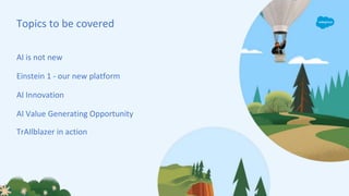 AI is not new
Einstein 1 - our new platform
AI Innovation
AI Value Generating Opportunity
TrAIlblazer in action
Topics to be covered
 