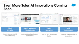 Confidential
Sales
Emails
Auto-create personal &
impactful emails
Buyer Assistant
(Sales Bots)
Automated lead qualification
& scheduling
Generate call summaries &
action items
Call
Summaries
Sales
Assistant
Hub for GPT and Guided
Selling
Even More Sales AI Innovations Coming
Soon
 