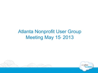 Atlanta Nonprofit User Group
Meeting May 15, 2013
 
