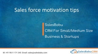 Sales force motivation tips
SalesBabu
CRM For Small/Medium Size
Business & Startups
M: +91 9611 171 345 Email: sales@salesbabu.com
 