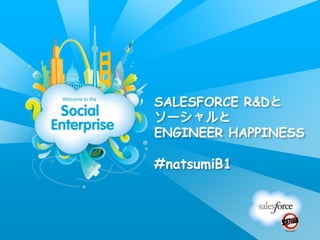 SALESFORCE R&Dと
ソーシャルと
ENGINEER HAPPINESS

#natsumiB1
 