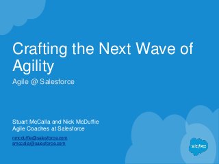Crafting the Next Wave of
Agility
Stuart McCalla and Nick McDuffie
Agile Coaches at Salesforce
nmcduffie@salesforce.com
smccalla@salesforce.com
Agile @ Salesforce
 