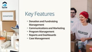 Key Features
• Donation and Fundraising
Management
• Communications and Marketing
• Program Management
• Reports and Dashboards
• Case Management
 