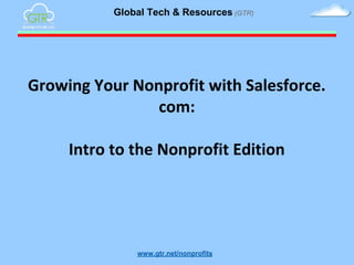 Global Tech & Resources (GTR)

Growing Your Nonprofit with Salesforce.
com:
Intro to the Nonprofit Edition

www.gtr.net/nonprofits

 