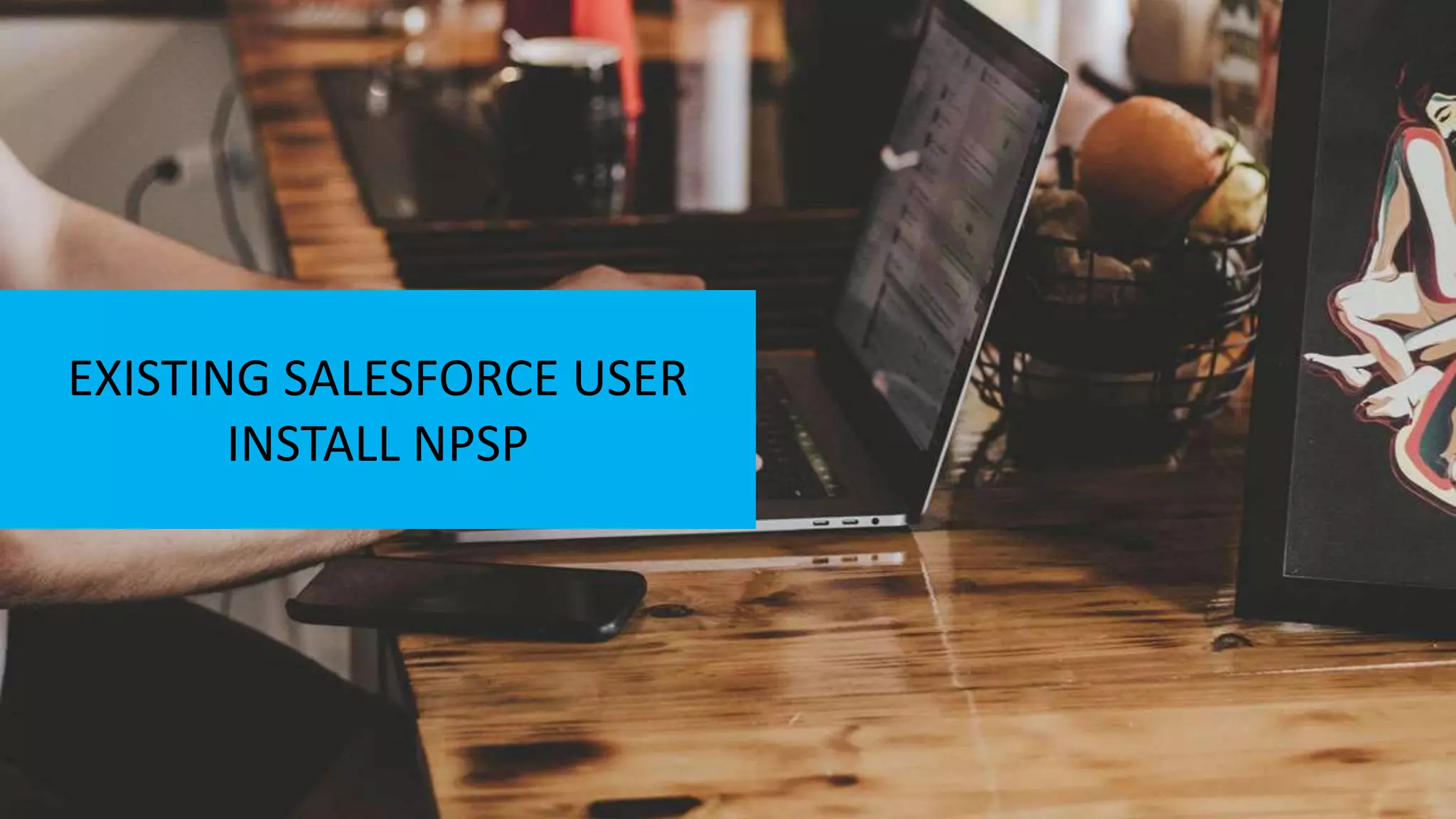EXISTING SALESFORCE USER
INSTALL NPSP
 