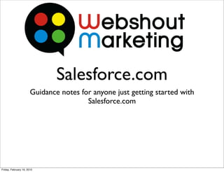 Salesforce.com
                       Guidance notes for anyone just getting started with
                                        Salesforce.com




Friday, February 19, 2010
 