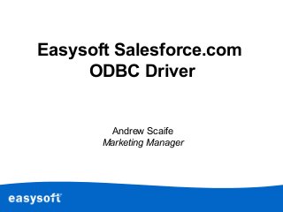 Easysoft Salesforce.com
ODBC Driver
Andrew Scaife
Marketing Manager
 