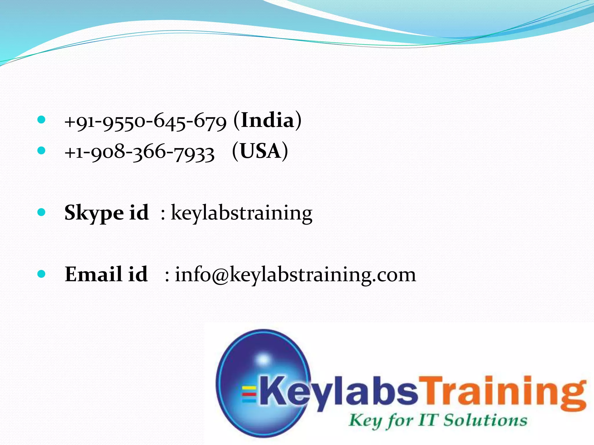  +91-9550-645-679 (India)
 +1-908-366-7933 (USA)
 Skype id : keylabstraining
 Email id : info@keylabstraining.com
 