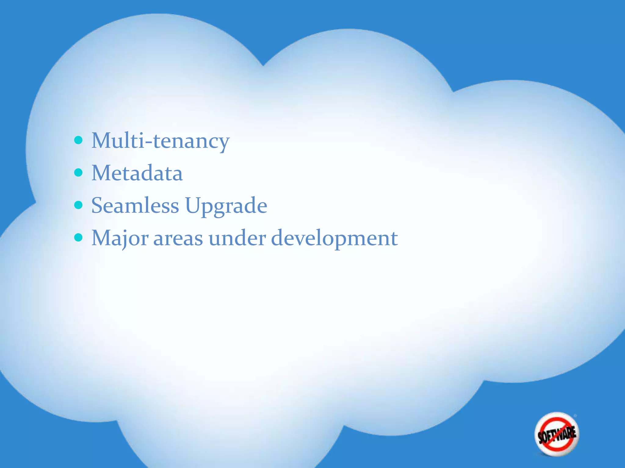  Multi-tenancy
 Metadata
 Seamless Upgrade
 Major areas under development
 