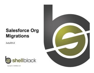 Salesforce Org
Migrations
July2012




 Copyright © ShellBlack.com
 