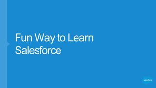 Fun Way to Learn
Salesforce
 