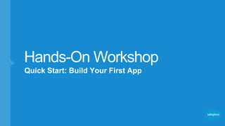 Quick Start: Build Your First App
Hands-On Workshop
 