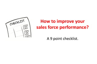 How to improve your
sales force performance?

    A 9 point checklist.
 
