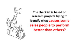 The checklist is based on
  research projects trying to
identify what causes some
sales people to perform
  better than others?
 