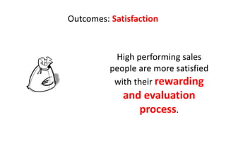 Outcomes: Satisfaction



           High performing sales
          people are more satisfied
           with their rewarding
             and evaluation
                process.
 