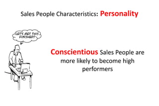 Sales People Characteristics:   Personality

Let’s get this
  finished!




                 Conscientious Sales People are
                    more likely to become high
                            performers
 
