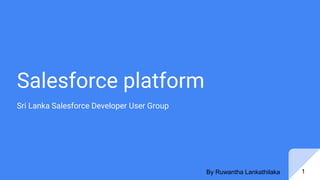 Salesforce platform
Sri Lanka Salesforce Developer User Group
By Ruwantha Lankathilaka 1
 