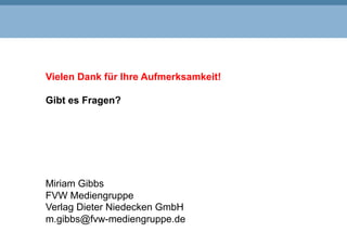 Vielen Dank für Ihre Aufmerksamkeit!
Gibt es Fragen?
Miriam Gibbs
FVW Mediengruppe
Verlag Dieter Niedecken GmbH
m.gibbs@fvw-mediengruppe.de
 