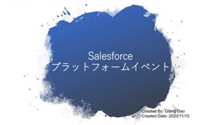 Salesforce
プラットフォームイベント
Created By: Giang Dao
Created Date: 2020/11/15
 