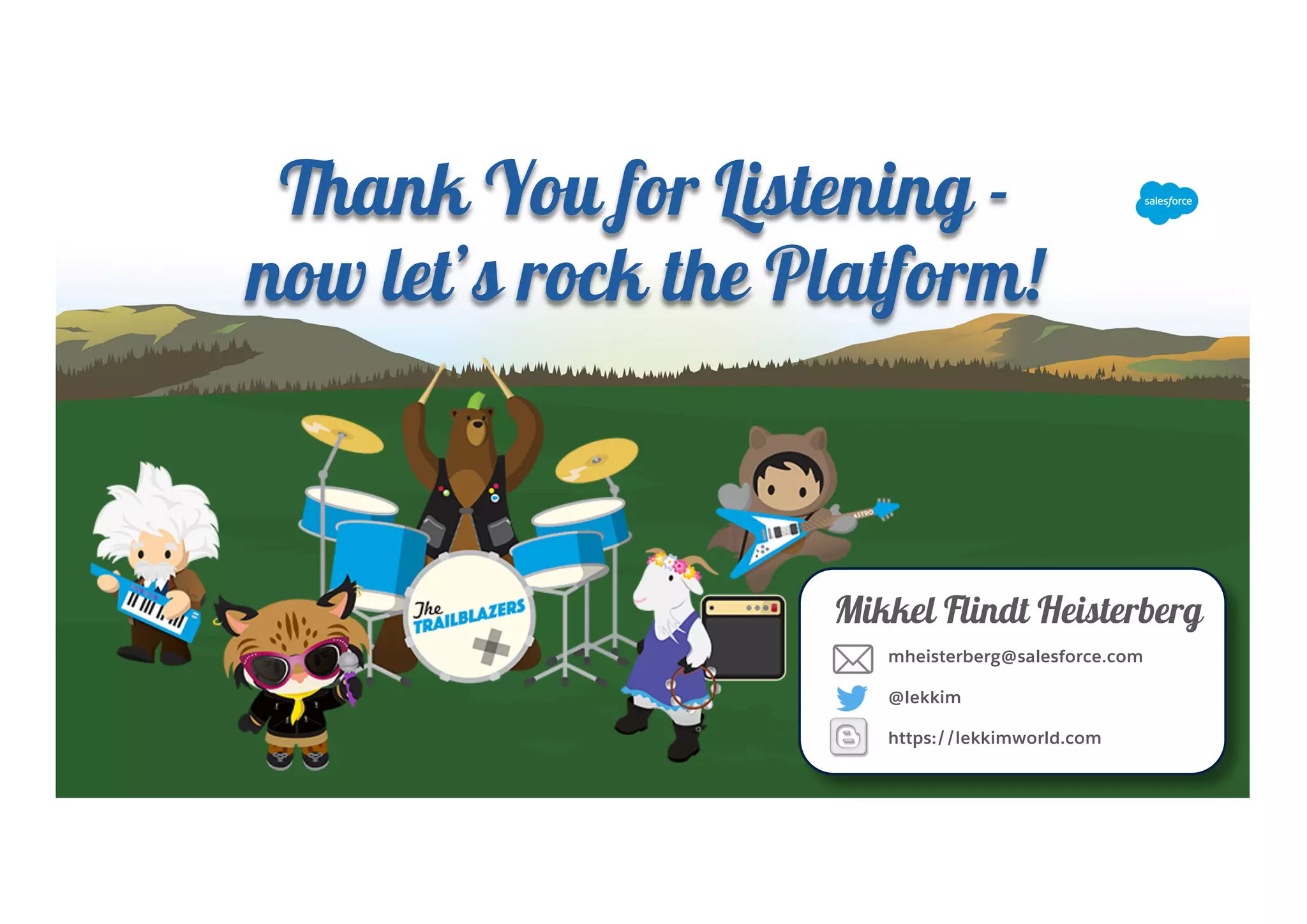Thank You for Listening -
now let’s rock the Platform!
@lekkim
https://lekkimworld.com
mheisterberg@salesforce.com
Mikkel Flindt Heisterberg
 