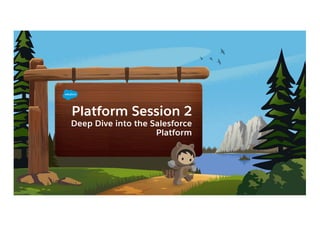 Platform Session 2
Deep Dive into the Salesforce
Platform
 