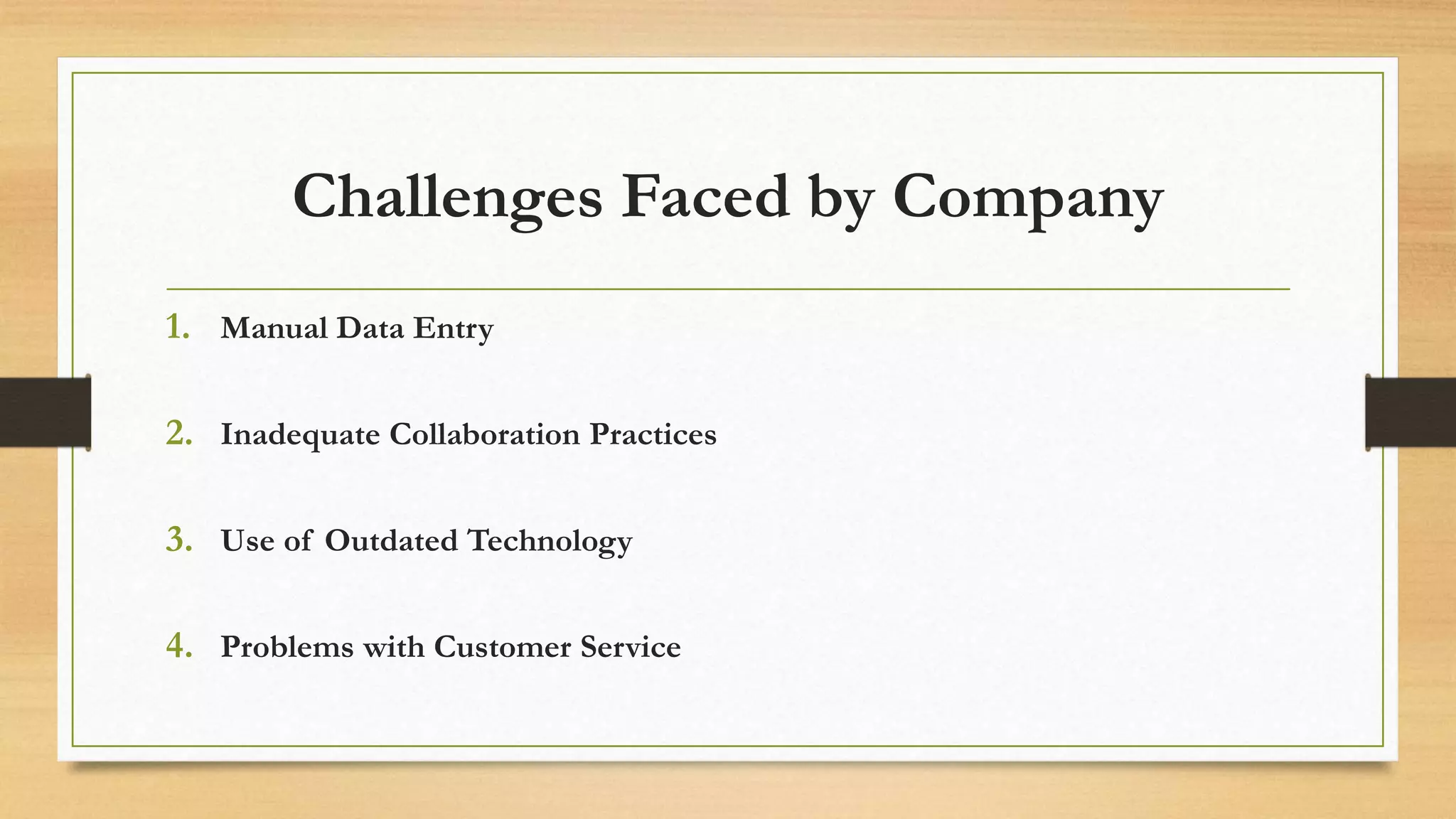 Challenges Faced by Company
1. Manual Data Entry
2. Inadequate Collaboration Practices
3. Use of Outdated Technology
4. Problems with Customer Service
 