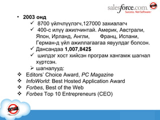 2003 онд 8700 үйлчлүүлэгч , 127000 захиалагч 400-с илүү ажилчинтай. Америк, Австрали, Япон, Ирланд, Англи,  Франц, Испани, Герман-д үйл ажиллагаагаа явуулдаг болсон. Д ансандаа  1,007,842$ шилдэг хост хийсэн програм хангамж шагнал хүртсэн. шагналууд: Editors’ Choice Award,  PC Magazine    InfoWorld : Best Hosted Application Award  Forbes , Best of the Web   Forbes  Top 10 Entrepreneurs (CEO)  