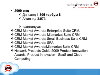 200 9  онд Дансанд  1.306 тэрбум  $ Ажилчид 3.973 шагналууд: CRM Market Awards :  Enterprise Suite CRM, CRM Market Awards :  Midmarket Suite CRM CRM Market Awards :  Small Business Suite CRM CRM Market Awards: SFA CRM Market Awards : Midmarket Suite CRM Network Products Guide 2009 Product Innovation Awards, Product Innovation - SaaS and Cloud Computing 