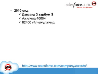 20 10  онд Дансанд  3  тэрбум  $ Ажилчид  4000+ 82400  үйлчлүүлэгчид http://www.salesforce.com/company/awards/ 