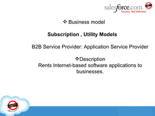 Business model Subscription , Utility Models B2B Service Provider: Application Service Provider Description Rents Internet-based software applications to businesses. 