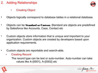 2. Adding Relationships
• Creating Object
• Objects logically correspond to database tables in a relational database.
• Ob...