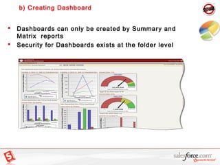 b) Creating Dashboard
 Dashboards can only be created by Summary and
Matrix reports
 Security for Dashboards exists at t...