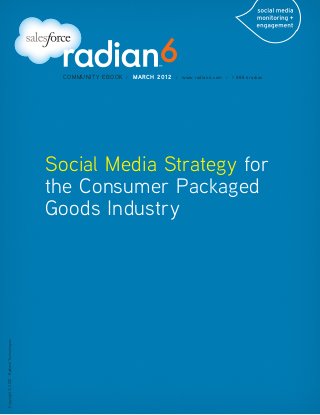 COMMUNITY EBOOK   /   MARCH 2012   /   www.radian6.com /   1 888 6radian




                                          Social Media Strategy for
                                          the Consumer Packaged
                                          Goods Industry
Copyright © 2012 - Radian6 Technologies
 