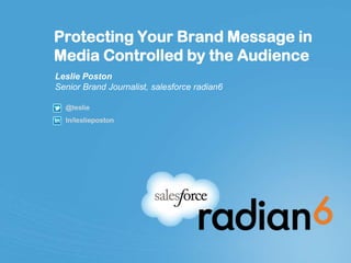 Protecting Your Brand Message in
Media Controlled by the Audience
Leslie Poston
Senior Brand Journalist, salesforce radian6

  @leslie
  In/leslieposton
 