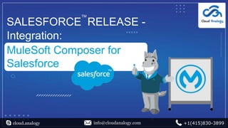 SALESFORCE RELEASE -
Integration:
MuleSoft Composer for
Salesforce
cloud.analogy info@cloudanalogy.com +1(415)830-3899
TM
 