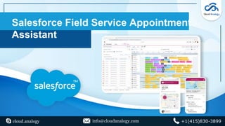 Salesforce Field Service Appointment
Assistant
cloud.analogy info@cloudanalogy.com +1(415)830-3899
 