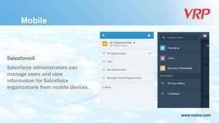 www.vrpinc.com
SalesforceA
Salesforce administrators can
manage users and view
information for Salesforce
organizations from mobile devices.
Mobile
 