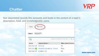 www.vrpinc.com
See associated records like accounts and leads in the context of a topic's
description, feed, and knowledgeable users.
Chatter
 