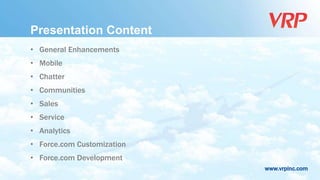 www.vrpinc.com
Presentation Content
• General Enhancements
• Mobile
• Chatter
• Communities
• Sales
• Service
• Analytics
• Force.com Customization
• Force.com Development
 