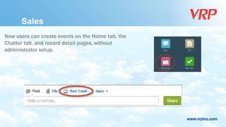 www.vrpinc.com
Now users can create events on the Home tab, the
Chatter tab, and record detail pages, without
administrator setup.
Sales
 