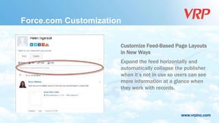 www.vrpinc.com
Force.com Customization
Customize Feed-Based Page Layouts
in New Ways
Expand the feed horizontally and
automatically collapse the publisher
when it’s not in use so users can see
more information at a glance when
they work with records.
 